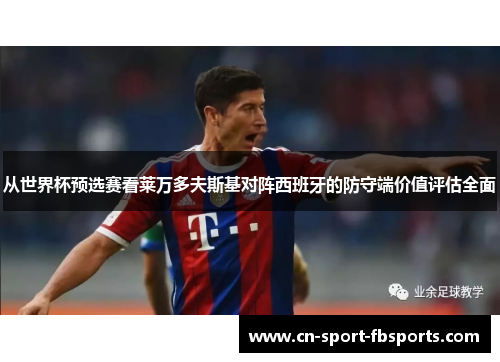 从世界杯预选赛看莱万多夫斯基对阵西班牙的防守端价值评估全面 从世界杯预选赛看莱万多夫斯基对阵西班牙的防守端价值评估全面