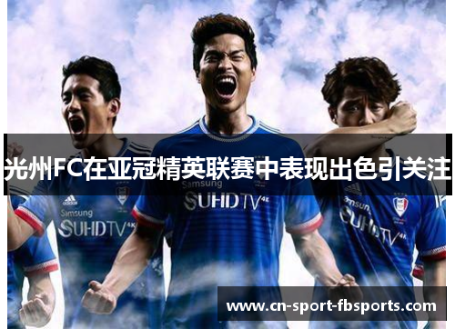 光州FC在亚冠精英联赛中表现出色引关注 光州FC在亚冠精英联赛中表现出色引关注