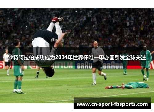 沙特阿拉伯成功成为2034年世界杯唯一申办国引发全球关注