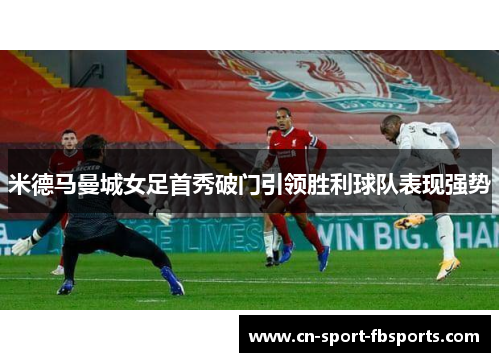 米德马曼城女足首秀破门引领胜利球队表现强势 米德马曼城女足首秀破门引领胜利球队表现强势