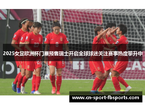 2025女足欧洲杯门票预售瑞士开启全球球迷关注赛事热度攀升中