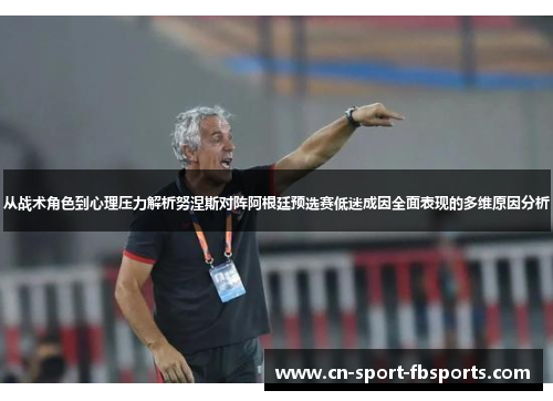 从战术角色到心理压力解析努涅斯对阵阿根廷预选赛低迷成因全面表现的多维原因分析