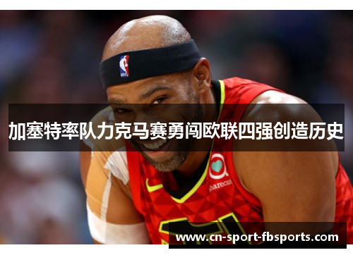 加塞特率队力克马赛勇闯欧联四强创造历史