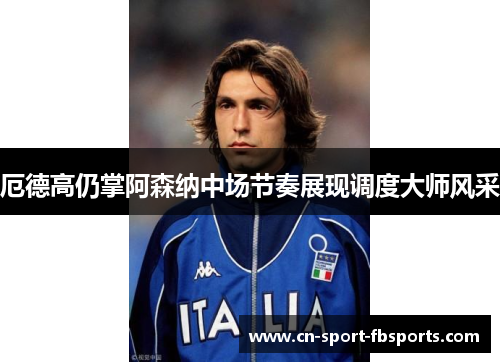 厄德高仍掌阿森纳中场节奏展现调度大师风采