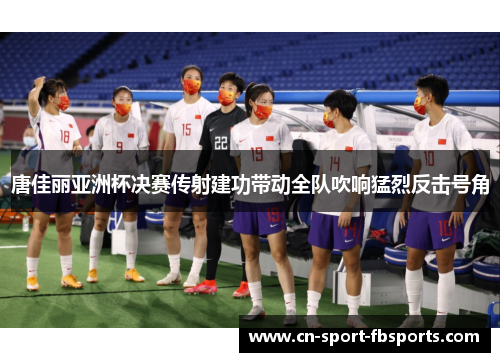 唐佳丽亚洲杯决赛传射建功带动全队吹响猛烈反击号角