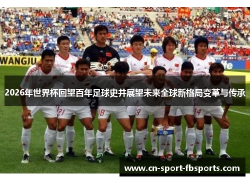 2026年世界杯回望百年足球史并展望未来全球新格局变革与传承 2026年世界杯回望百年足球史并展望未来全球新格局变革与传承