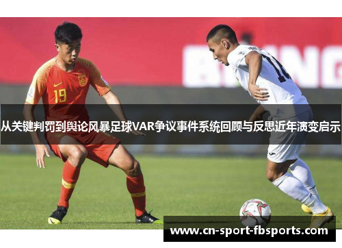 从关键判罚到舆论风暴足球VAR争议事件系统回顾与反思近年演变启示