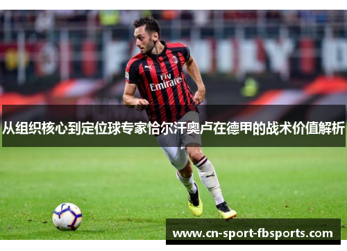 从组织核心到定位球专家恰尔汗奥卢在德甲的战术价值解析 从组织核心到定位球专家恰尔汗奥卢在德甲的战术价值解析