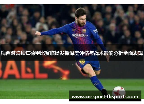 梅西对阵拜仁德甲比赛临场发挥深度评估与战术影响分析全面表现