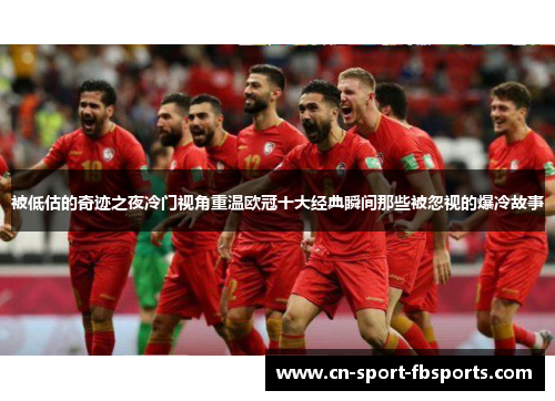 被低估的奇迹之夜冷门视角重温欧冠十大经典瞬间那些被忽视的爆冷故事