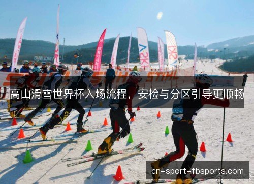 高山滑雪世界杯入场流程，安检与分区引导更顺畅